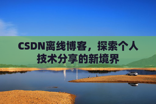 CSDN离线博客,探索个人技术分享的新境界