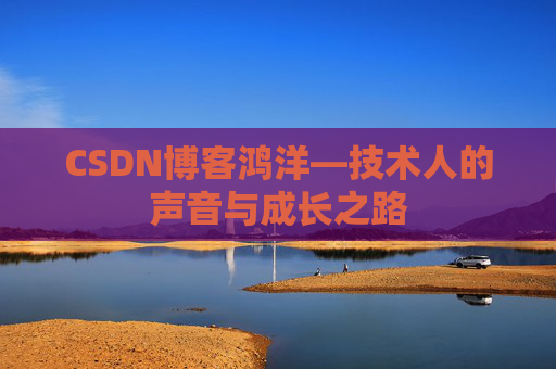 CSDN博客鸿洋—技术人的声音与成长之路